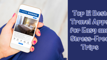 Top 12 Best Travel Apps for Easy and Stress-Free Trips
